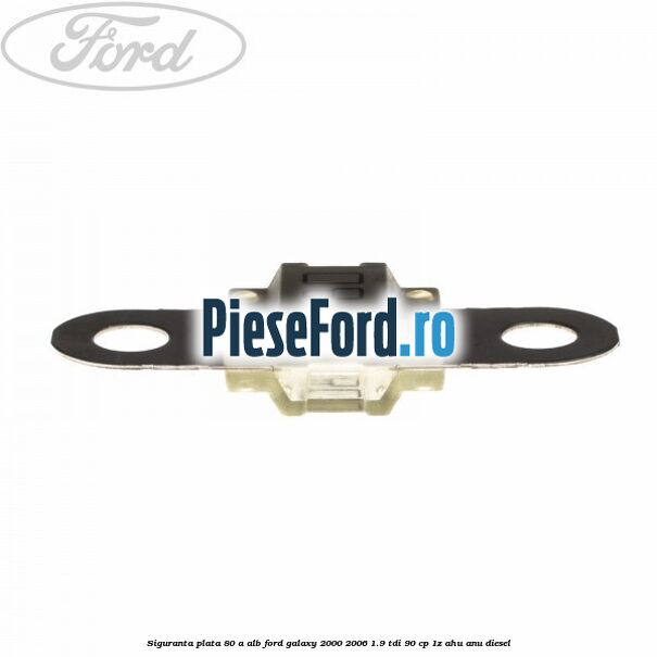 Siguranta plata 80 A alb Ford Galaxy 2000-2006 1.9 TDI 90 cp 1Z, AHU, ANU diesel