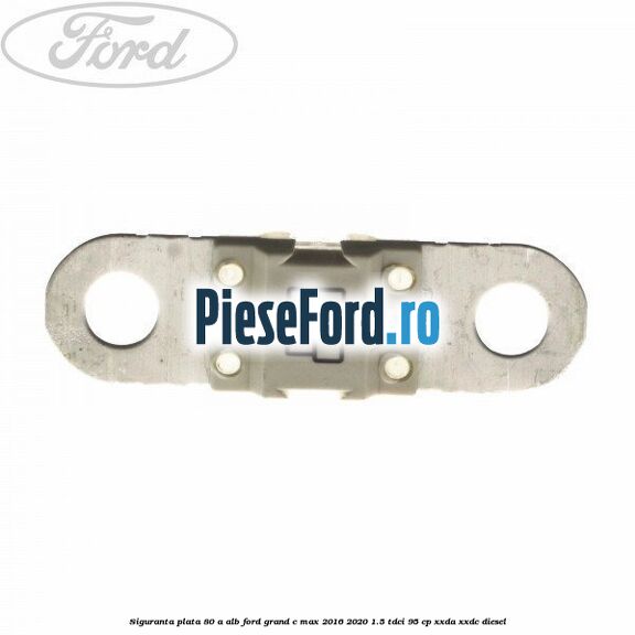 Siguranta plata 80 A alb Ford Grand C-Max 2016-2020 1.5 TDCi 95 cp XXDA, XXDC diesel