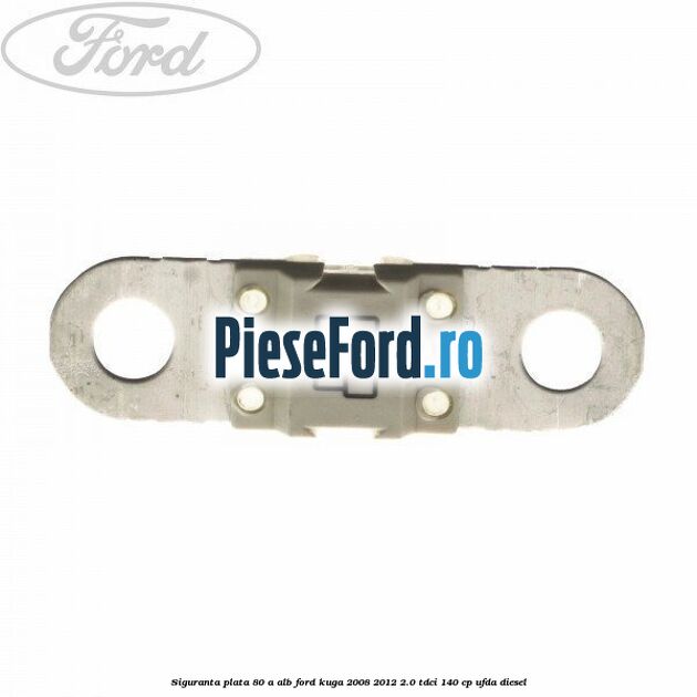 Siguranta plata 80 A alb Ford Kuga 2008-2012 2.0 TDCI 140 cp UFDA diesel
