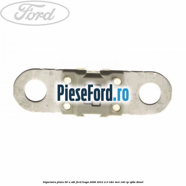 Siguranta plata 80 A alb Ford Kuga 2008-2012 2.0 TDCI 4x4 140 cp UFDA diesel
