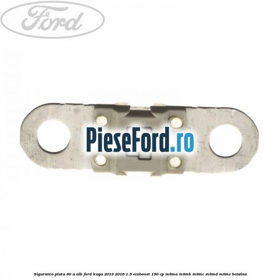 Siguranta plata 80 A alb Ford Kuga 2013-2016 1.5 EcoBoost 150 cp M8MA, M8MB, M8MC, M8MD, M8ME benzina