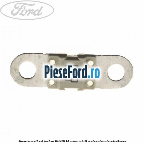 Siguranta plata 80 A alb Ford Kuga 2013-2016 1.5 EcoBoost 4x4 182 cp M9MA, M9MB, M9MC, M9MD benzina
