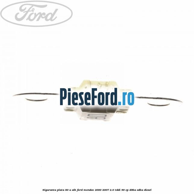 Siguranta plata 80 A alb Ford Mondeo 2000-2007 2.0 TDDI 90 cp D5BA, SDBA diesel