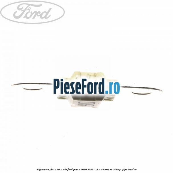 Siguranta plata 80 A alb Ford Puma 2020-2023 1.5 EcoBoost ST 200 cp YZJA benzina