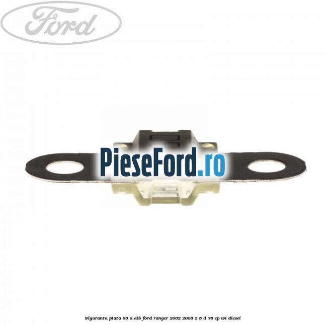 Siguranta plata 80 A alb Ford Ranger 2002-2006 2.5 D 78 cp Siguranta plata 80 A alb Ford Ranger 2002-2006 2.5 D 78 cp WL diesel