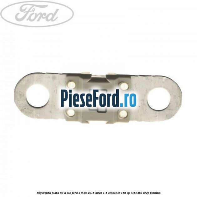Siguranta plata 80 A alb Ford S-Max 2015-2023 1.5 EcoBoost 165 cp C15HDTX, UNCP benzina