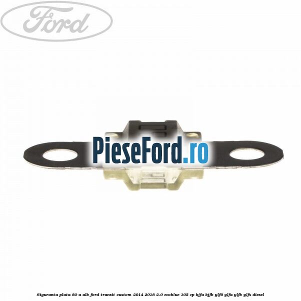 Siguranta plata 80 A alb Ford Transit Custom 2014-2018 2.0 EcoBlue 105 cp Siguranta plata 80 A alb Ford Transit Custom 2014-2018 2.0 EcoBlue 105 cp BJFA, BJFB, YLF6, YLFA, YLFB, YLFS diesel