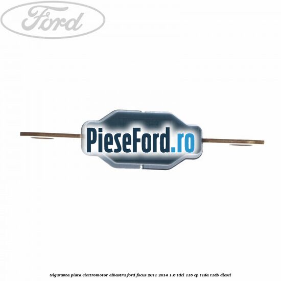 Siguranta plata electromotor albastru Ford Focus 2011-2014 1.6 TDCi 115 cp T1DA, T1DB diesel