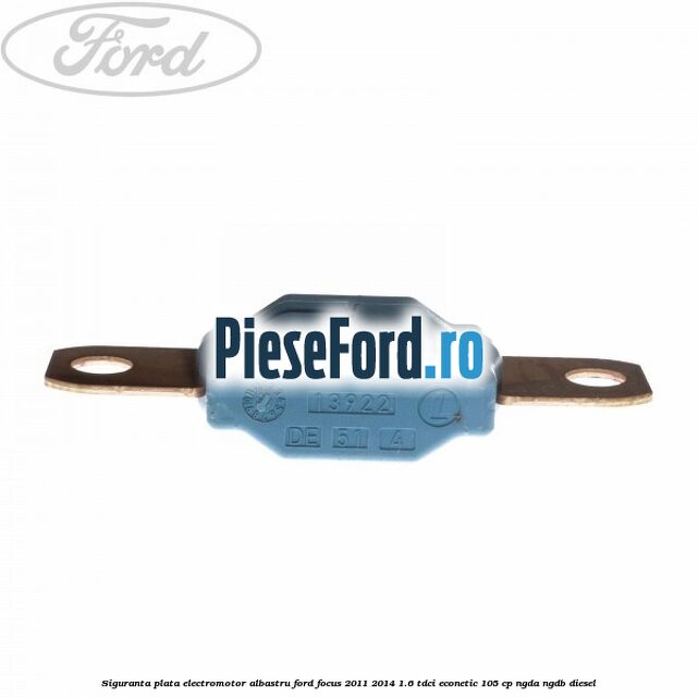 Siguranta plata electromotor albastru Ford Focus 2011-2014 1.6 TDCi ECOnetic 105 cp NGDA, NGDB diesel