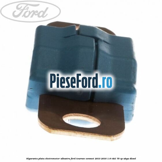 Siguranta plata electromotor albastru Ford Tourneo Connect 2013-2018 1.6 TDCi 75 cp UBGA diesel