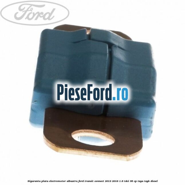 Siguranta plata electromotor albastru Ford Transit Connect 2013-2018 1.6 TDCi 95 cp TZGA, TZGB diesel