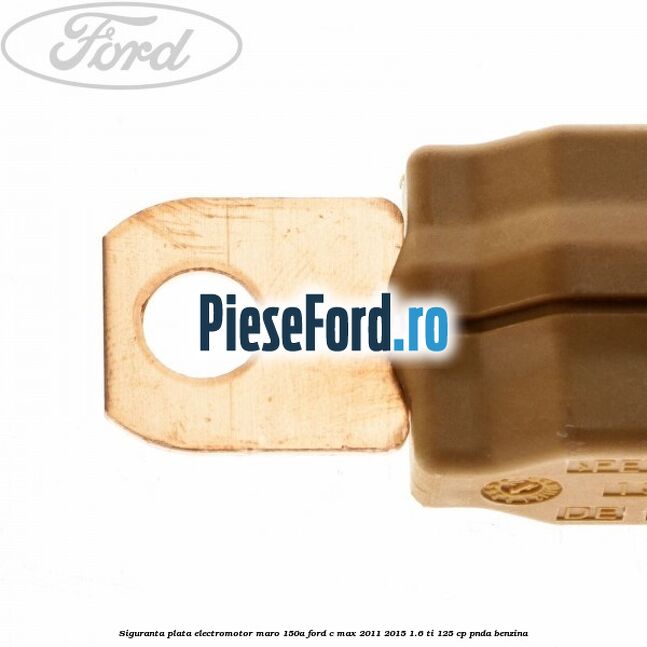 Siguranta plata electromotor maro 150A Ford C-Max 2011-2015 1.6 Ti 125 cp PNDA benzina