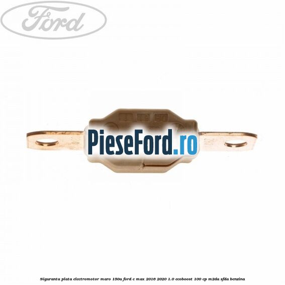 Siguranta plata electromotor maro 150A Ford C-Max 2016-2020 1.0 EcoBoost 100 cp M2DA, SFDA benzina