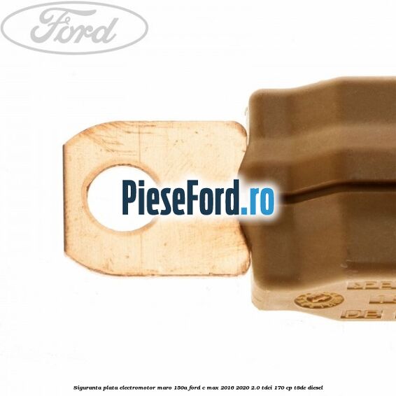 Siguranta plata electromotor maro 150A Ford C-Max 2016-2020 2.0 TDCi 170 cp T8DE diesel