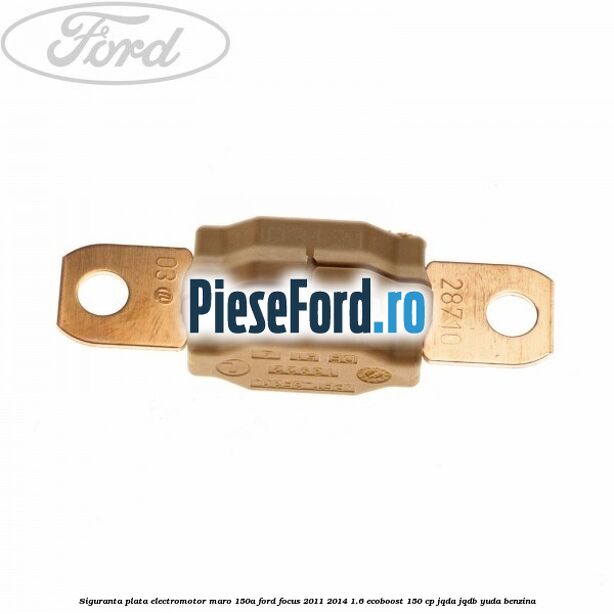 Siguranta plata electromotor maro 150A Ford Focus 2011-2014 1.6 EcoBoost 150 cp JQDA, JQDB, YUDA benzina
