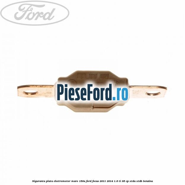 Siguranta plata electromotor maro 150A Ford Focus 2011-2014 1.6 Ti 85 cp XTDA, XTDB benzina