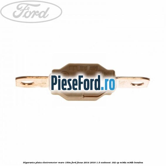 Siguranta plata electromotor maro 150A Ford Focus 2014-2018 1.5 EcoBoost 182 cp M9DA, M9DB benzina