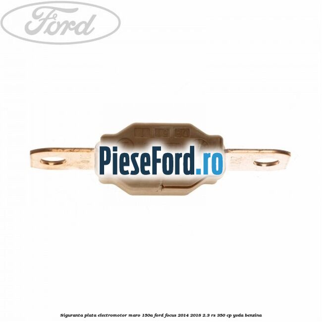Siguranta plata electromotor maro 150A Ford Focus 2014-2018 2.3 RS 350 cp YVDA benzina