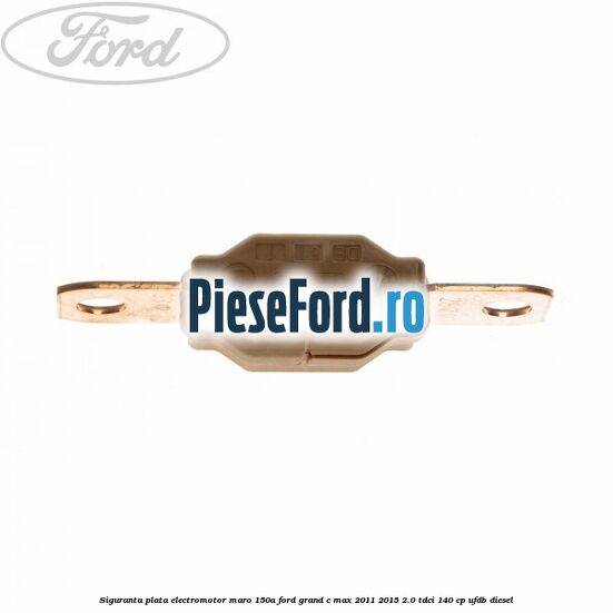 Siguranta plata electromotor maro 150A Ford Grand C-Max 2011-2015 2.0 TDCi 140 cp Siguranta plata electromotor maro 150A Ford Grand C-Max 2011-2015 2.0 TDCi 140 cp UFDB diesel