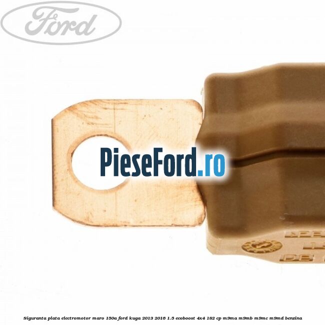 Siguranta plata electromotor maro 150A Ford Kuga 2013-2016 1.5 EcoBoost 4x4 182 cp M9MA, M9MB, M9MC, M9MD benzina