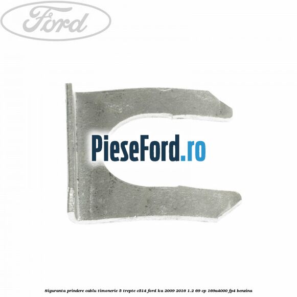 Siguranta prindere cablu timonerie 5 trepte C514 Ford Ka 2009-2016 1.2 69 cp 169A4000, FP4 benzina