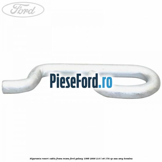 Siguranta resort cablu frana mana Ford Galaxy 1995-2000 2.8 i V6 174 cp Siguranta resort cablu frana mana Ford Galaxy 1995-2000 2.8 i V6 174 cp AAA, AMY benzina