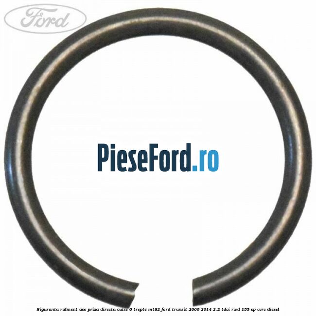 Siguranta rulment ace priza directa cutie 6 trepte MT82 Ford Transit 2006-2014 2.2 TDCi RWD 155 cp CVRC diesel