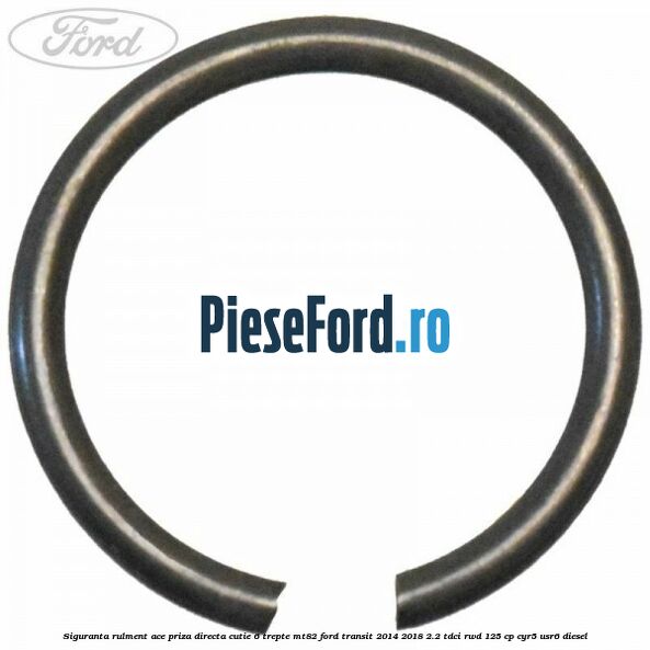 Siguranta rulment ace priza directa cutie 6 trepte MT82 Ford Transit 2014-2018 2.2 TDCi RWD 125 cp CYR5, USR6 diesel