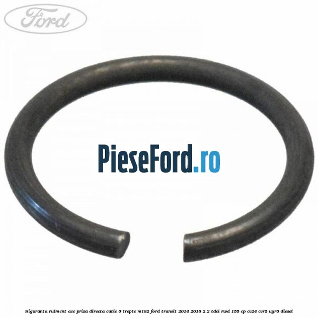 Siguranta rulment ace priza directa cutie 6 trepte MT82 Ford Transit 2014-2018 2.2 TDCi RWD 155 cp CV24, CVR5, UYR6 diesel