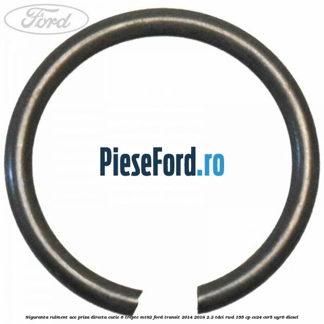 Siguranta rulment ace priza directa cutie 6 trepte MT82 Ford Transit 2014-2018 2.2 TDCi RWD 155 cp CV24, CVR5, UYR6 diesel