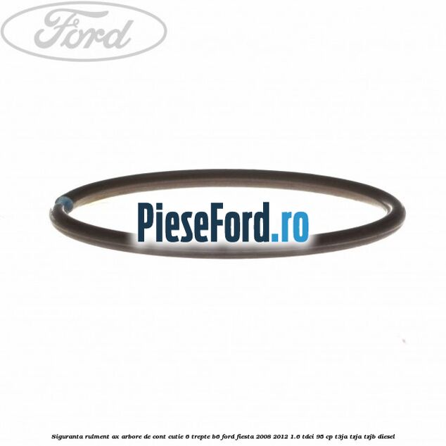 Siguranta rulment ax arbore de cont cutie 6 trepte B6 Ford Fiesta 2008-2012 1.6 TDCi 95 cp T3JA, TZJA, TZJB diesel