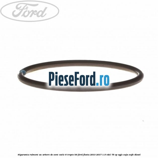 Siguranta rulment ax arbore de cont cutie 6 trepte B6 Ford Fiesta 2013-2017 1.5 TDCi 75 cp UGJC, XUJA, XUJB diesel