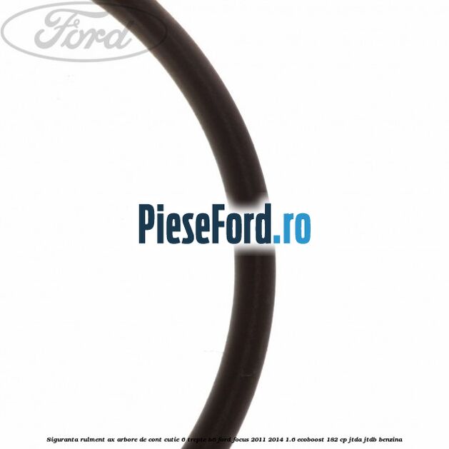 Siguranta rulment ax arbore de cont cutie 6 trepte B6 Ford Focus 2011-2014 1.6 EcoBoost 182 cp JTDA, JTDB benzina