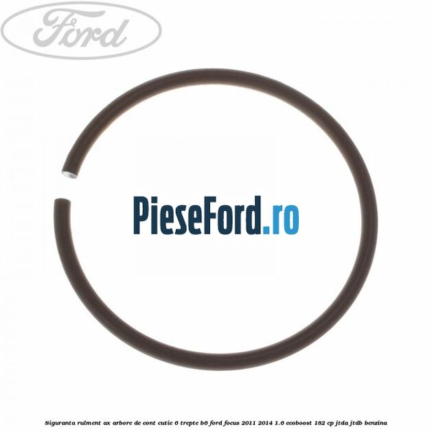 Siguranta rulment ax arbore de cont cutie 6 trepte B6 Ford Focus 2011-2014 1.6 EcoBoost 182 cp JTDA, JTDB benzina