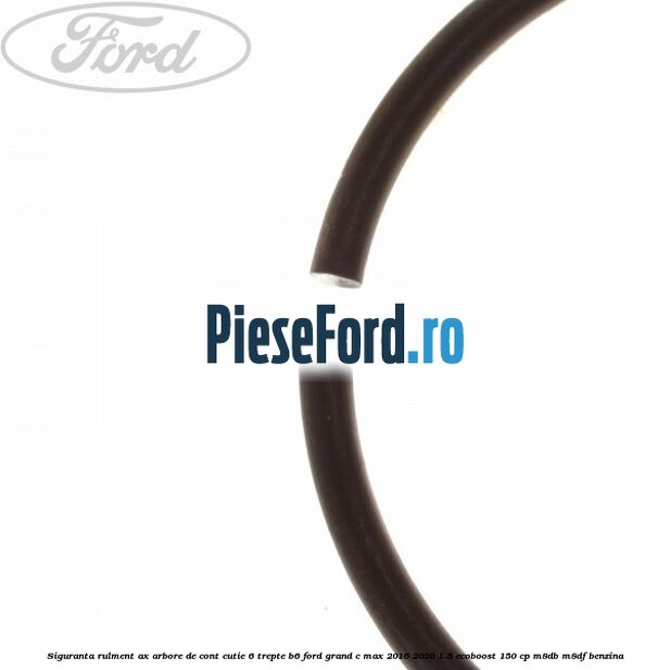 Siguranta rulment ax arbore de cont cutie 6 trepte B6 Ford Grand C-Max 2016-2020 1.5 EcoBoost 150 cp M8DB, M8DF benzina