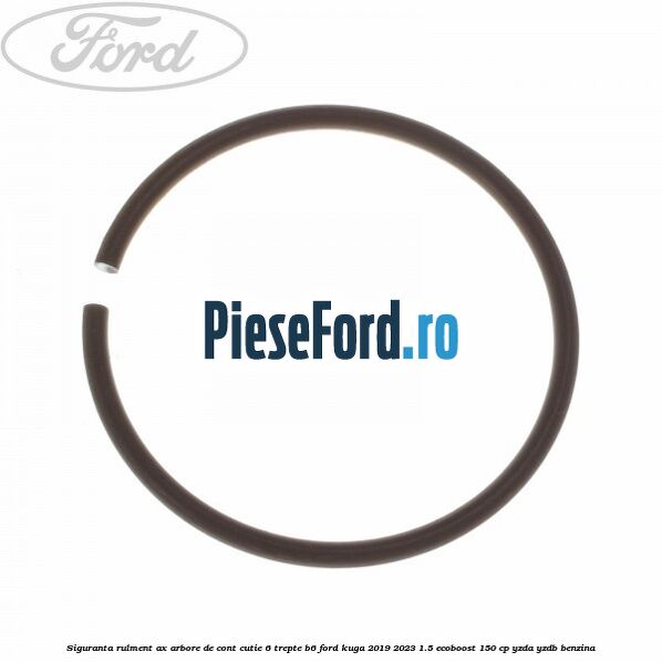 Siguranta rulment ax arbore de cont cutie 6 trepte B6 Ford Kuga 2019-2023 1.5 EcoBoost 150 cp YZDA, YZDB benzina