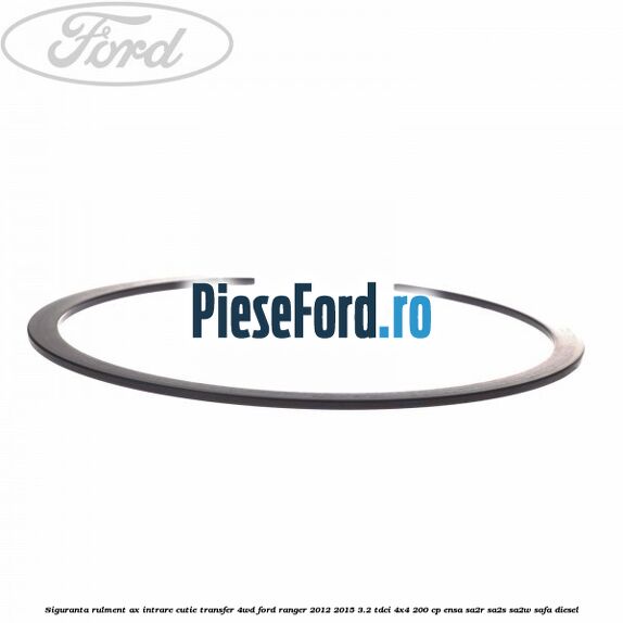 Siguranta rulment ax intrare cutie transfer 4WD Ford Ranger 2012-2015 3.2 TDCi 4x4 200 cp ENSA, SA2R, SA2S, SA2W, SAFA diesel