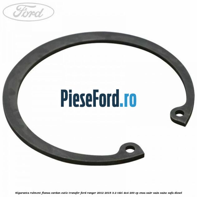 Siguranta rulment flansa cardan cutie transfer Ford Ranger 2012-2015 3.2 TDCi 4x4 200 cp ENSA, SA2R, SA2S, SA2W, SAFA diesel