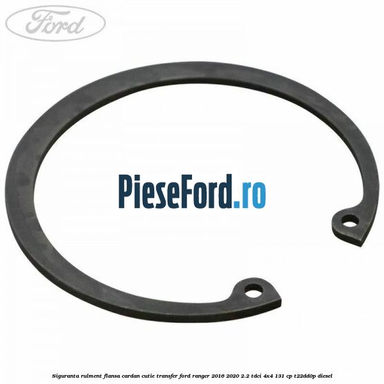 Siguranta rulment flansa cardan cutie transfer Ford Ranger 2016-2020 2.2 TDCi 4x4 131 cp T22DD0P diesel