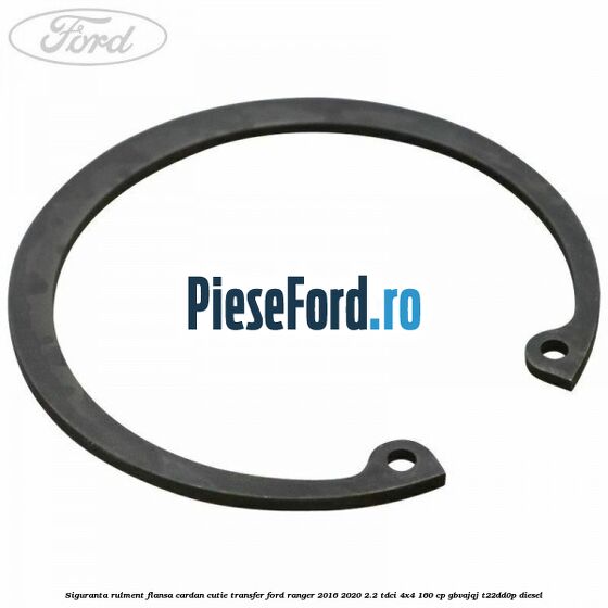 Siguranta rulment flansa cardan cutie transfer Ford Ranger 2016-2020 2.2 TDCi 4x4 160 cp Siguranta rulment flansa cardan cutie transfer Ford Ranger 2016-2020 2.2 TDCi 4x4 160 cp GBVAJQJ, T22DD0P diesel