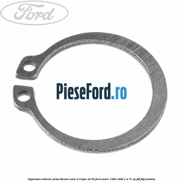 Siguranta rulment priza directa cutie 5 trepte MT75 Ford Escort 1990-1995 1.4 71 cp Siguranta rulment priza directa cutie 5 trepte MT75 Ford Escort 1990-1995 1.4 71 cp F6F, F6G benzina