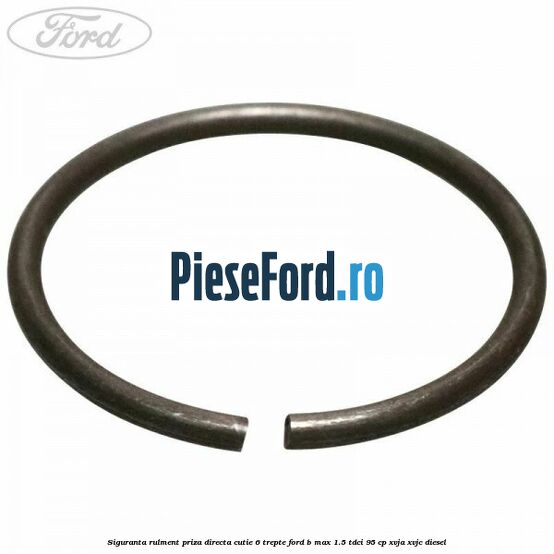 Siguranta rulment priza directa cutie 6 trepte Ford B-Max 1.5 TDCi 95 cp XVJA, XVJC diesel