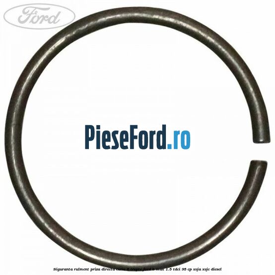 Siguranta rulment priza directa cutie 6 trepte Ford B-Max 1.5 TDCi 95 cp XVJA, XVJC diesel