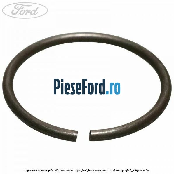 Siguranta rulment priza directa cutie 6 trepte Ford Fiesta 2013-2017 1.6 Ti 105 cp IQJA, IQJC, IQJE benzina