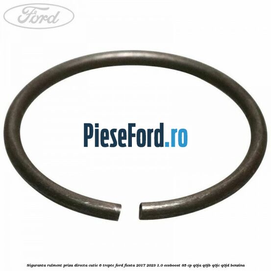 Siguranta rulment priza directa cutie 6 trepte Ford Fiesta 2017-2023 1.0 EcoBoost 85 cp Q0JA, Q0JB, Q0JC, Q0JD benzina