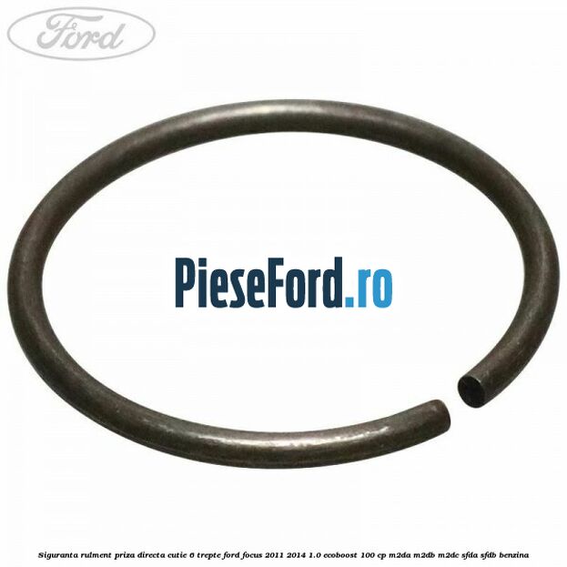 Siguranta rulment priza directa cutie 6 trepte Ford Focus 2011-2014 1.0 EcoBoost 100 cp Siguranta rulment priza directa cutie 6 trepte Ford Focus 2011-2014 1.0 EcoBoost 100 cp M2DA, M2DB, M2DC, SFDA, SFDB benzina