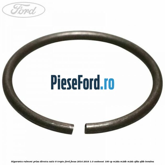 Siguranta rulment priza directa cutie 6 trepte Ford Focus 2014-2018 1.0 EcoBoost 100 cp M2DA, M2DB, M2DC, SFDA, SFDB benzina