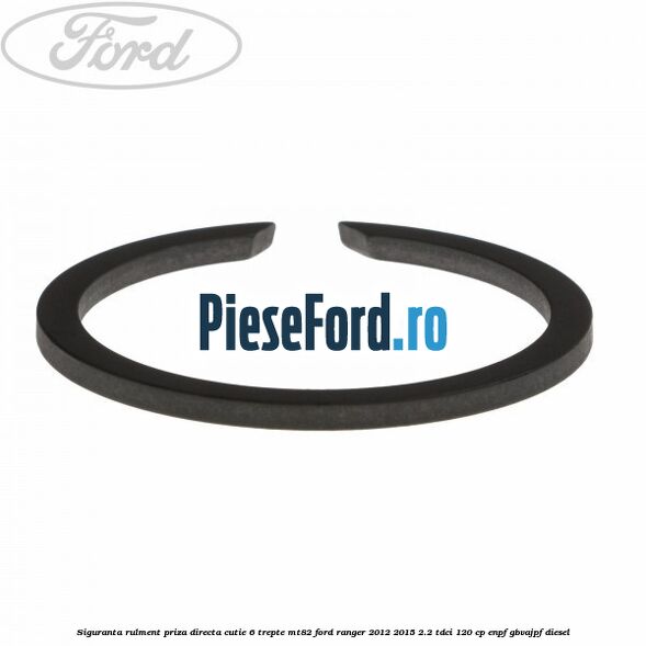 Siguranta rulment priza directa cutie 6 trepte MT82 Ford Ranger 2012-2015 2.2 TDCi 120 cp Siguranta rulment priza directa cutie 6 trepte MT82 Ford Ranger 2012-2015 2.2 TDCi 120 cp ENPF, GBVAJPF diesel