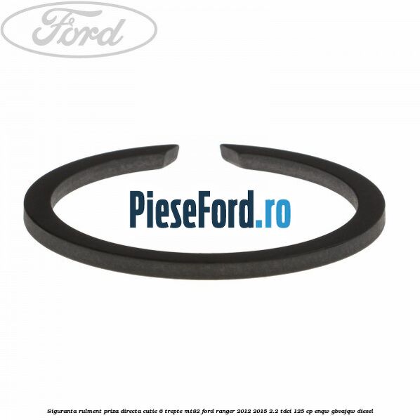 Siguranta rulment priza directa cutie 6 trepte MT82 Ford Ranger 2012-2015 2.2 TDCi 125 cp Siguranta rulment priza directa cutie 6 trepte MT82 Ford Ranger 2012-2015 2.2 TDCi 125 cp ENQW, GBVAJQW diesel