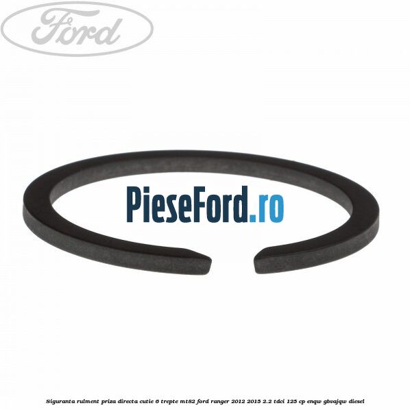 Siguranta rulment priza directa cutie 6 trepte MT82 Ford Ranger 2012-2015 2.2 TDCi 125 cp Siguranta rulment priza directa cutie 6 trepte MT82 Ford Ranger 2012-2015 2.2 TDCi 125 cp ENQW, GBVAJQW diesel